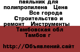  паяльник для полипропилена › Цена ­ 1 000 - Все города Строительство и ремонт » Инструменты   . Тамбовская обл.,Тамбов г.